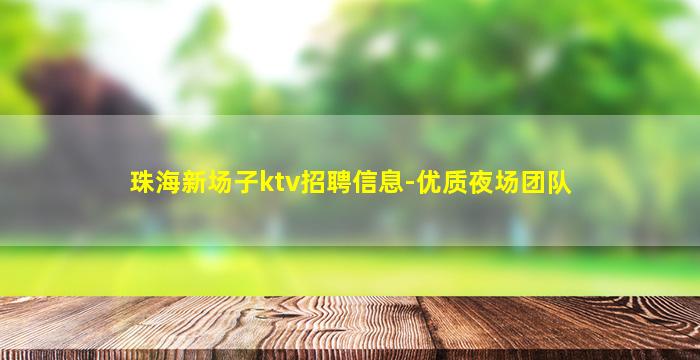 珠海新场子ktv招聘信息-优质夜场团队